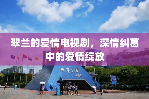 翠蘭的愛(ài)情電視劇，深情糾葛中的愛(ài)情綻放