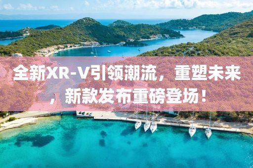 全新XR-V引領潮流，重塑未來，新款發(fā)布重磅登場！