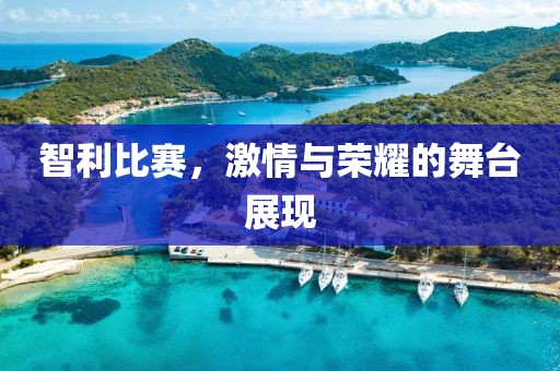 智利比賽，激情與榮耀的舞臺展現(xiàn)