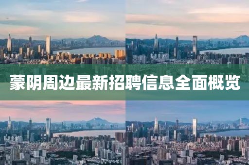蒙陰周邊最新招聘信息全面概覽
