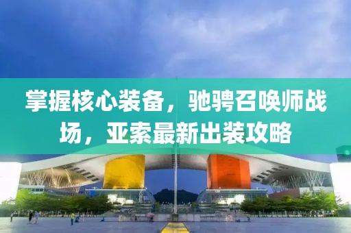 掌握核心裝備，馳騁召喚師戰(zhàn)場，亞索最新出裝攻略