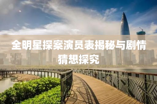 全明星探案演員表揭秘與劇情猜想探究