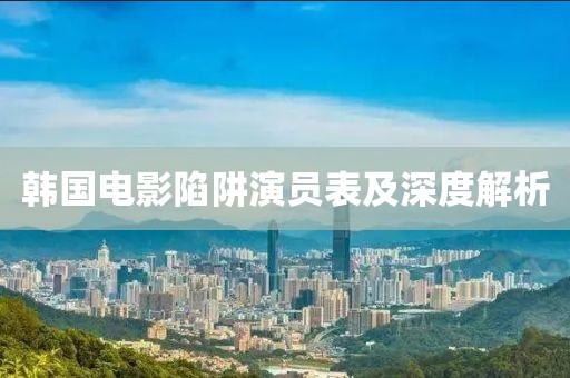 韓國電影陷阱演員表及深度解析