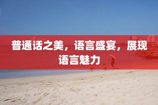 普通話之美，語言盛宴，展現(xiàn)語言魅力
