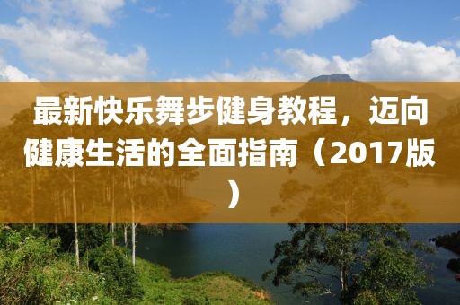 最新快樂舞步健身教程，邁向健康生活的全面指南（2017版）