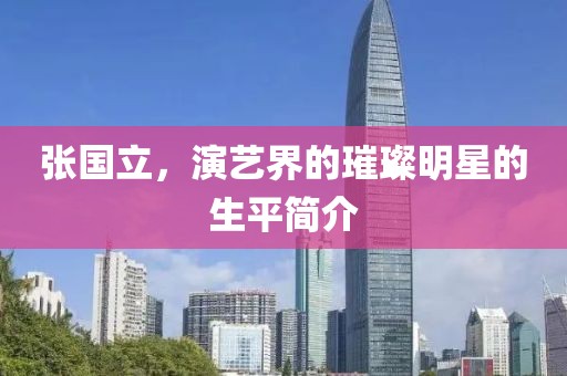 張國立，演藝界的璀璨明星的生平簡介