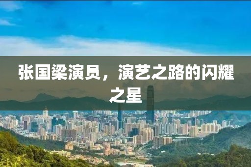 張國(guó)梁演員，演藝之路的閃耀之星