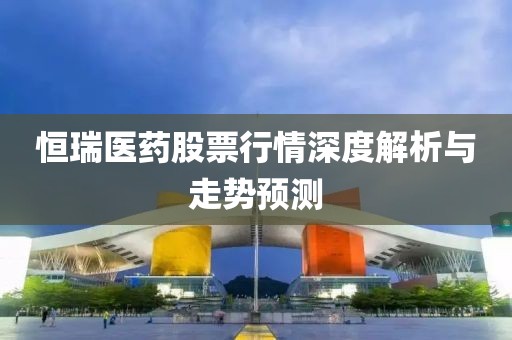 恒瑞醫(yī)藥股票行情深度解析與走勢(shì)預(yù)測(cè)