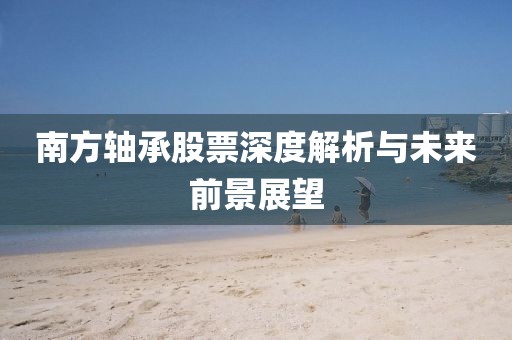 南方軸承股票深度解析與未來前景展望