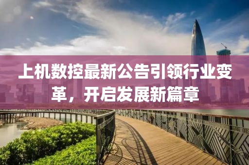 上機數(shù)控最新公告引領(lǐng)行業(yè)變革，開啟發(fā)展新篇章