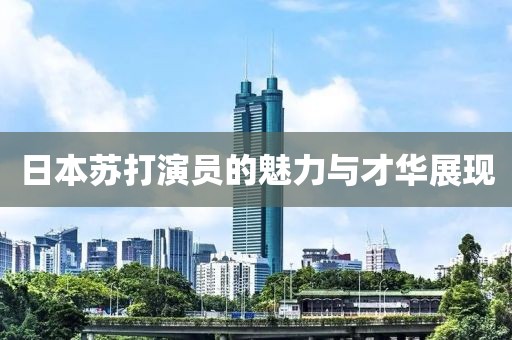 日本蘇打演員的魅力與才華展現(xiàn)