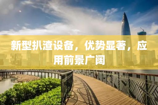 新型扒渣設(shè)備，優(yōu)勢(shì)顯著，應(yīng)用前景廣闊
