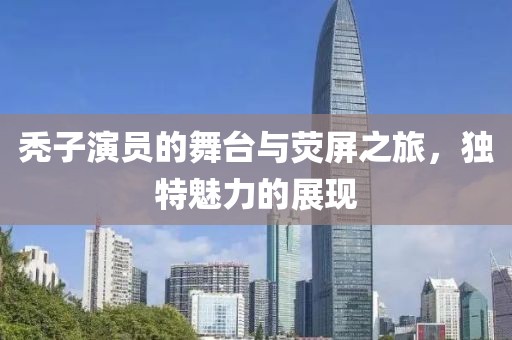 禿子演員的舞臺與熒屏之旅，獨特魅力的展現