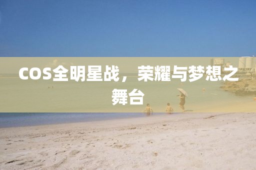 COS全明星戰(zhàn)，榮耀與夢想之舞臺