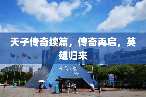 天子傳奇續(xù)篇，傳奇再啟，英雄歸來