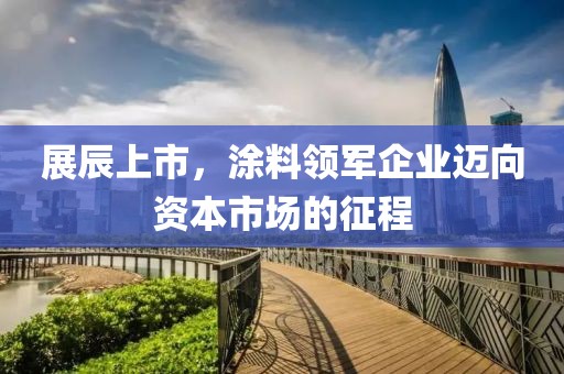展辰上市，涂料領(lǐng)軍企業(yè)邁向資本市場的征程
