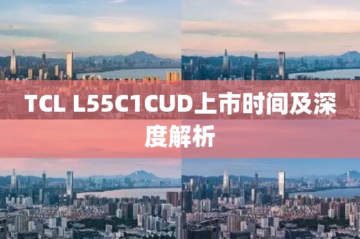 TCL L55C1CUD上市時(shí)間及深度解析