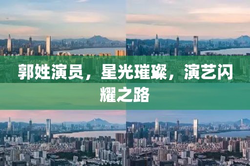 郭姓演員，星光璀璨，演藝閃耀之路