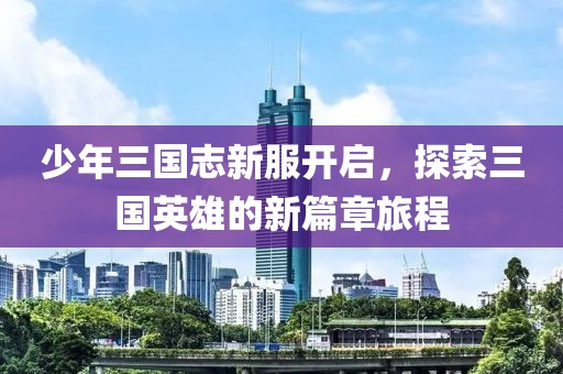 少年三國志新服開啟，探索三國英雄的新篇章旅程