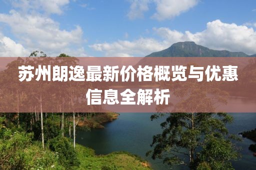 蘇州朗逸最新價格概覽與優(yōu)惠信息全解析