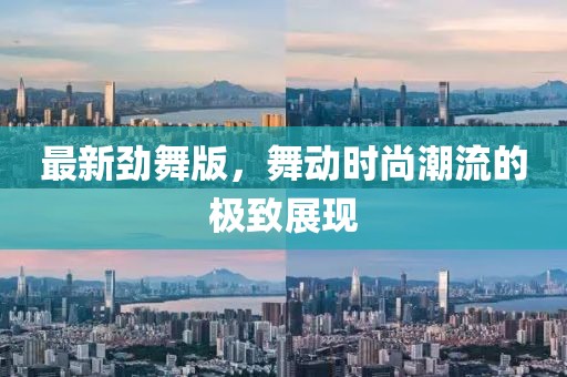 最新勁舞版，舞動時尚潮流的極致展現(xiàn)