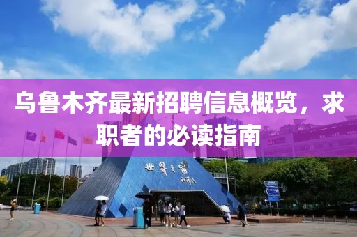 烏魯木齊最新招聘信息概覽，求職者的必讀指南