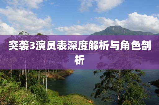 突襲3演員表深度解析與角色剖析