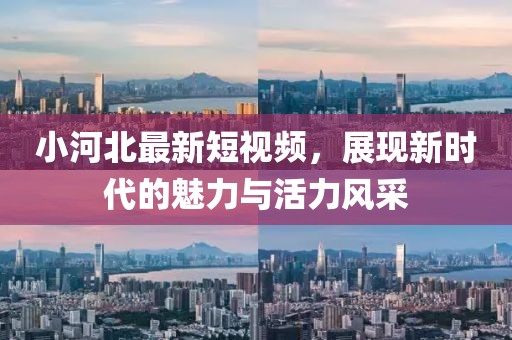 小河北最新短視頻，展現(xiàn)新時(shí)代的魅力與活力風(fēng)采