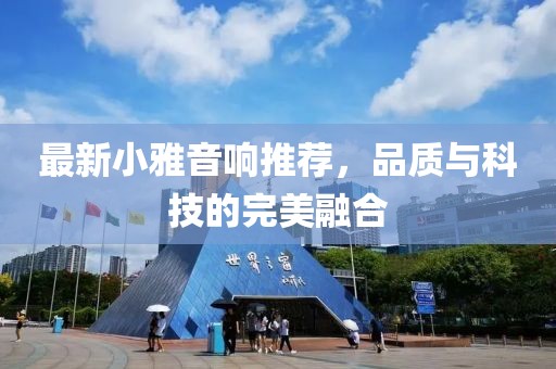 最新小雅音響推薦，品質(zhì)與科技的完美融合