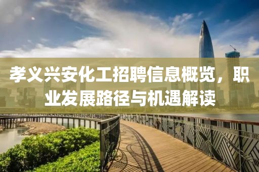 孝義興安化工招聘信息概覽，職業(yè)發(fā)展路徑與機(jī)遇解讀