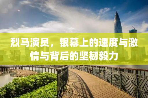 烈馬演員，銀幕上的速度與激情與背后的堅韌毅力