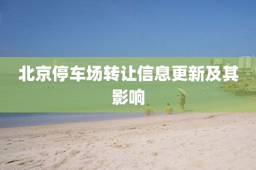 北京停車場轉(zhuǎn)讓信息更新及其影響