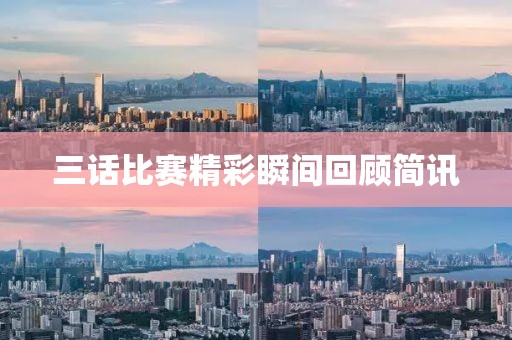 三話比賽精彩瞬間回顧簡訊