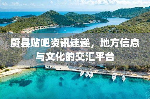 蔚縣貼吧資訊速遞，地方信息與文化的交匯平臺(tái)