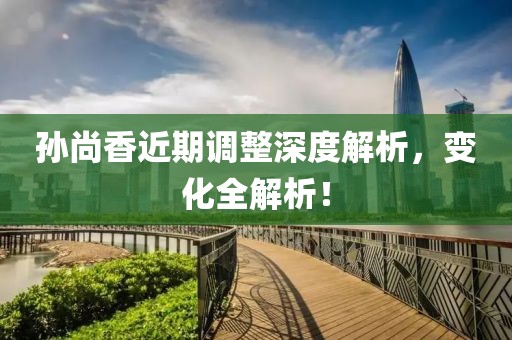 孫尚香近期調(diào)整深度解析，變化全解析！