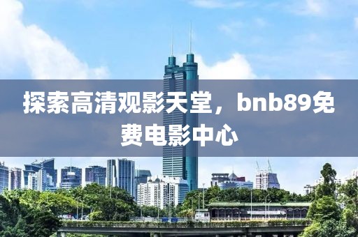 探索高清觀影天堂，bnb89免費(fèi)電影中心
