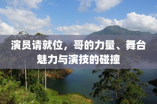 演員請(qǐng)就位，哥的力量、舞臺(tái)魅力與演技的碰撞