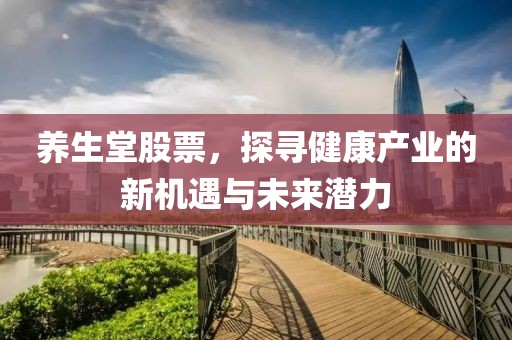養(yǎng)生堂股票，探尋健康產(chǎn)業(yè)的新機遇與未來潛力