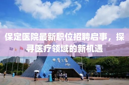 保定醫(yī)院最新職位招聘啟事，探尋醫(yī)療領(lǐng)域的新機(jī)遇