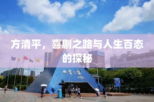 方清平，喜劇之路與人生百態(tài)的探秘
