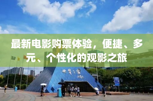 最新電影購票體驗，便捷、多元、個性化的觀影之旅
