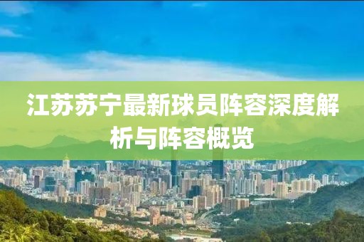 江蘇蘇寧最新球員陣容深度解析與陣容概覽