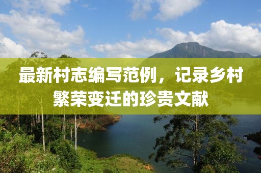 最新村志編寫(xiě)范例，記錄鄉(xiāng)村繁榮變遷的珍貴文獻(xiàn)