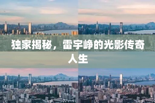 獨(dú)家揭秘，雷宇崢的光影傳奇人生