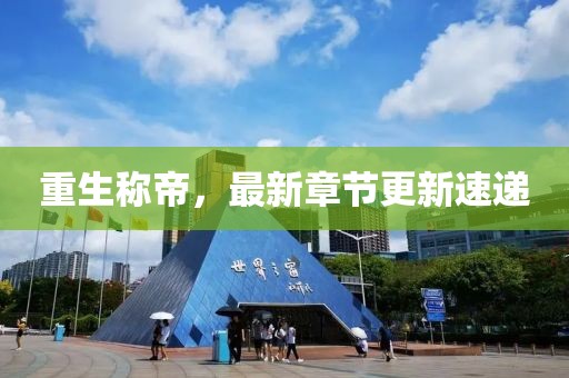 重生稱帝，最新章節(jié)更新速遞