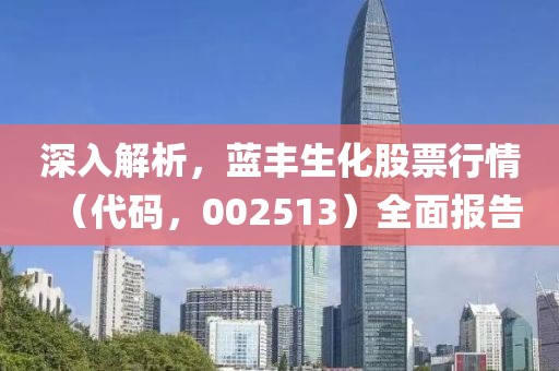 深入解析，藍(lán)豐生化股票行情（代碼，002513）全面報(bào)告