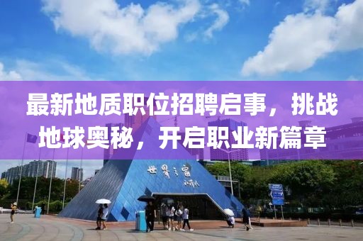 最新地質(zhì)職位招聘啟事，挑戰(zhàn)地球奧秘，開啟職業(yè)新篇章
