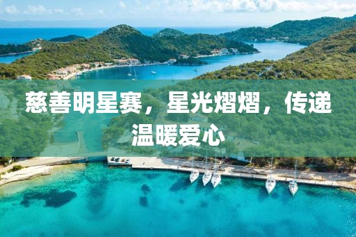 慈善明星賽，星光熠熠，傳遞溫暖愛心