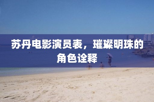 蘇丹電影演員表，璀璨明珠的角色詮釋
