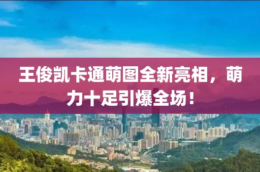 王俊凱卡通萌圖全新亮相，萌力十足引爆全場(chǎng)！
